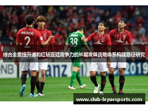 综合全面提升浦和红钻亚冠竞争力的长期发展战略体系构建路径研究
