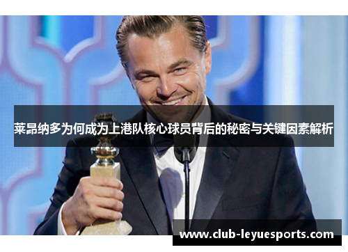 莱昂纳多为何成为上港队核心球员背后的秘密与关键因素解析