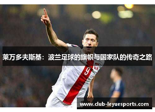 莱万多夫斯基：波兰足球的旗帜与国家队的传奇之路