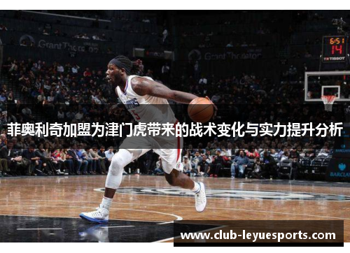 菲奥利奇加盟为津门虎带来的战术变化与实力提升分析