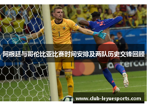 阿根廷与哥伦比亚比赛时间安排及两队历史交锋回顾 阿根廷与哥伦比亚比赛时间安排及两队历史交锋回顾