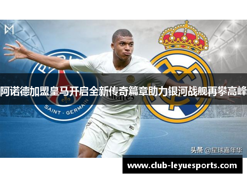 阿诺德加盟皇马开启全新传奇篇章助力银河战舰再攀高峰 阿诺德加盟皇马开启全新传奇篇章助力银河战舰再攀高峰