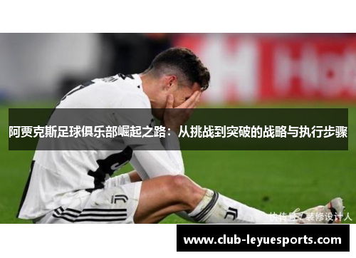 阿贾克斯足球俱乐部崛起之路：从挑战到突破的战略与执行步骤