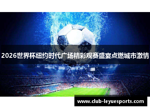 2026世界杯纽约时代广场精彩观赛盛宴点燃城市激情 2026世界杯纽约时代广场精彩观赛盛宴点燃城市激情