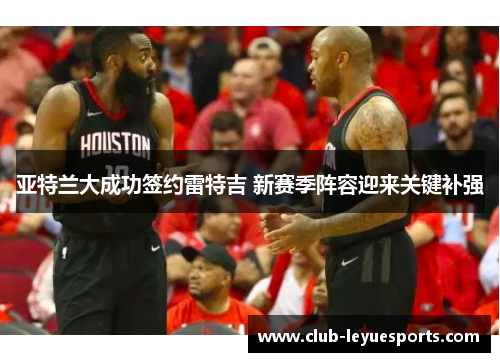 亚特兰大成功签约雷特吉 新赛季阵容迎来关键补强