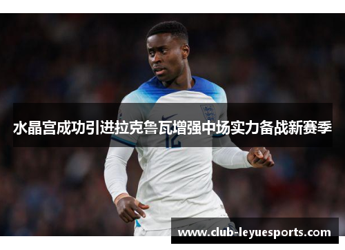 水晶宫成功引进拉克鲁瓦增强中场实力备战新赛季