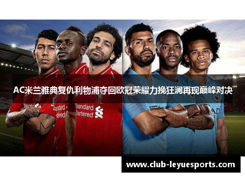 AC米兰雅典复仇利物浦夺回欧冠荣耀力挽狂澜再现巅峰对决