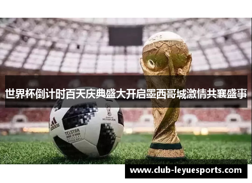 世界杯倒计时百天庆典盛大开启墨西哥城激情共襄盛事