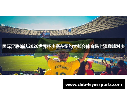 国际足联确认2026世界杯决赛在纽约大都会体育场上演巅峰对决
